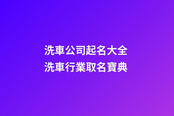 洗車公司起名大全 洗車行業取名寶典-第1張-公司起名-玄機派